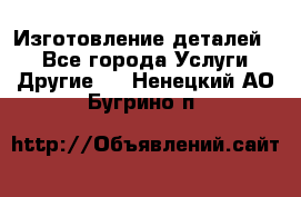 Изготовление деталей.  - Все города Услуги » Другие   . Ненецкий АО,Бугрино п.